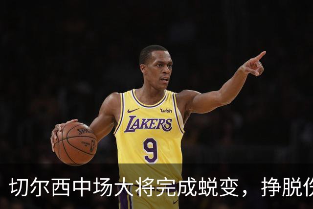 切尔西中场大将完成蜕变，挣脱伤病枷锁的拉维亚有望创纪录，主帅关键