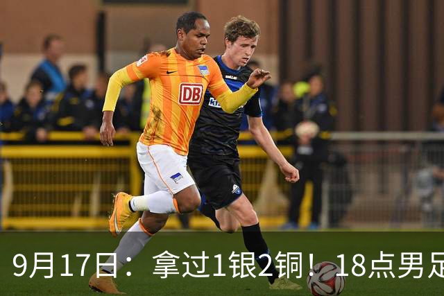 9月17日：拿过1银2铜！18点男足亚运首秀，冲击连续3届开门红，对阵朝鲜恐要打一场硬仗